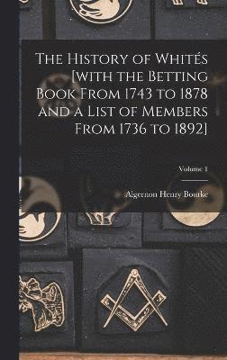 bokomslag History of Whités [with the Betting Book From 1743 to 1878 and a List of Members From 1736 to 1892]; Volume 1