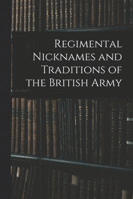 Regimental Nicknames and Traditions of the British Army