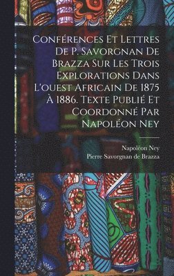 bokomslag Confrences et lettres de P. Savorgnan de Brazza sur les trois explorations dans l'ouest africain de 1875  1886. Texte publi et coordonn par Napolon Ney