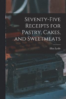 Seventy-five Receipts for Pastry, Cakes, and Sweetmeats
