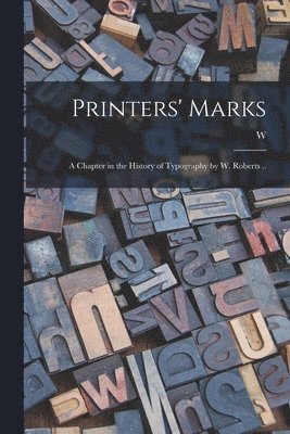 Printers' Marks; a Chapter in the History of Typography by W. Roberts .. 1