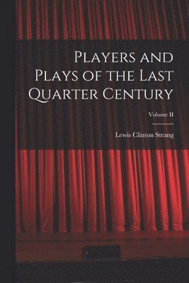 Players and Plays of the Last Quarter Century; Volume II 1