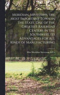 bokomslag Meridian, Mississippi, the Most Important Town in the State. One of the Greatest Railroad Centers in the Southwest. Its Advantages for all Kinds of Manufacturing