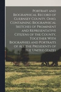 bokomslag Portrait and Biographical Record of Guernsey County, Ohio, Containing Biographical Sketches of Prominent and Representative Citizens of the County, Together With Biographies and Portraits of all th...