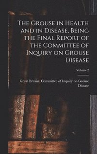 bokomslag Grouse in Health and in Disease, Being the Final Report of the Committee of Inquiry on Grouse Disease; Volume 2