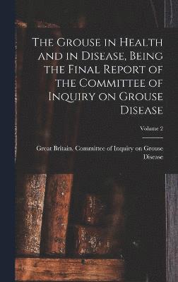 bokomslag The Grouse in Health and in Disease, Being the Final Report of the Committee of Inquiry on Grouse Disease; Volume 2