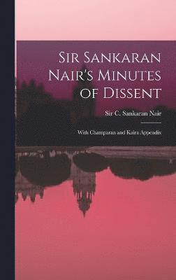 Sir Sankaran Nair's Minutes of Dissent; With Champaran and Kaira Appendix 1