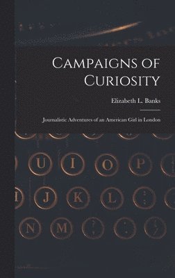 Campaigns of Curiosity; Journalistic Adventures of an American Girl in London 1