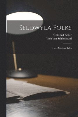 Wolf Von Schierbrand, Gottfried Keller - Seldwyla Folks; Three Singular Tales, Häftad