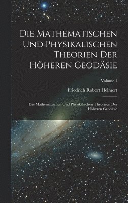 Friedrich Robert Helmert - Mathematischen Und Physikalischen Theorien Der Höheren Geodäsie, Inbunden