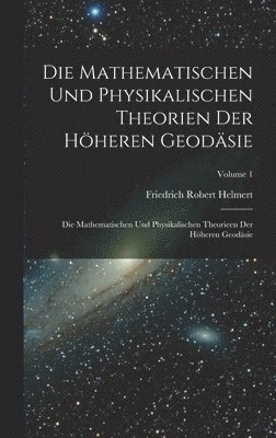 Die Mathematischen Und Physikalischen Theorien Der Hheren Geodsie 1