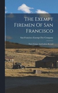 bokomslag The Exempt Firemen Of San Francisco; Their Unique And Gallant Record