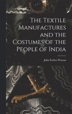 Textile Manufactures and the Costumes of the People of India