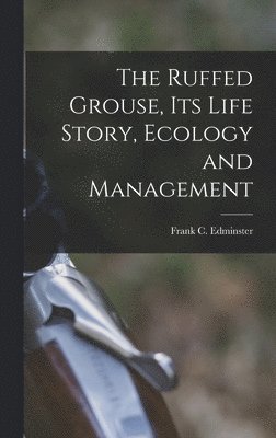 The Ruffed Grouse, its Life Story, Ecology and Management 1