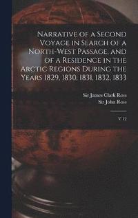 bokomslag Narrative of a Second Voyage in Search of a North-west Passage, and of a Residence in the Arctic Regions During the Years 1829, 1830, 1831, 1832, 1833