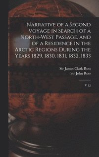 bokomslag Narrative of a Second Voyage in Search of a North-west Passage, and of a Residence in the Arctic Regions During the Years 1829, 1830, 1831, 1832, 1833