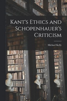 Michael Kelly - Kant's Ethics and Schopenhauer's Criticism, Häftad
