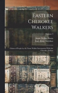 bokomslag Eastern Cherokee Walkers; Claims of People by the Name Walker Intermarried With the Cherokee Indians; Volume 3