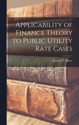 Stewart C Myers - Applicability of Finance Theory to Public Utility Rate Cases, Inbunden