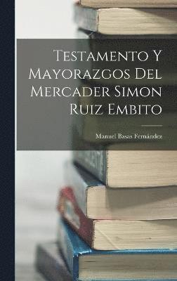 Testamento y mayorazgos del mercader Simon Ruiz Embito 1