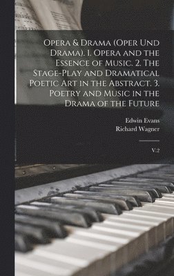 bokomslag Opera & Drama (Oper und Drama). 1. Opera and the Essence of Music. 2. The Stage-play and Dramatical Poetic art in the Abstract. 3. Poetry and Music in the Drama of the Future