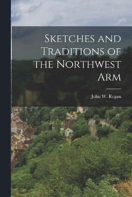 Sketches and Traditions of the Northwest Arm 1