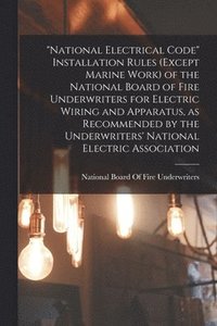 bokomslag &quot;National Electrical Code&quot; Installation Rules (except Marine Work) of the National Board of Fire Underwriters for Electric Wiring and Apparatus, as Recommended by the Underwriters' National