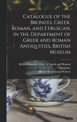 Catalogue of the Bronzes, Greek, Roman, and Etruscan, in the Department of Greek and Roman Antiquities, British Museum