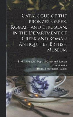 Catalogue of the Bronzes, Greek, Roman, and Etruscan, in the Department of Greek and Roman Antiquities, British Museum 1