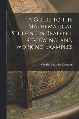 Guide to the Mathematical Student in Reading, Reviewing, and Working Examples