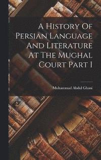 bokomslag A History Of Persian Language And Literature At The Mughal Court Part I