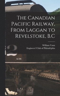 The Canadian Pacific Railway, From Laggan to Revelstoke, B.C 1