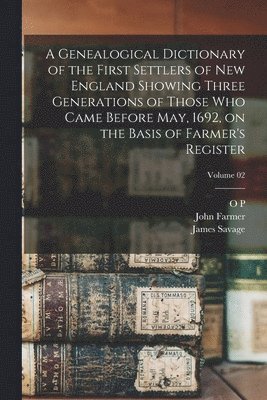 A Genealogical Dictionary of the First Settlers of New England Showing Three Generations of Those who Came Before May, 1692, on the Basis of Farmer's Register; Volume 02 1