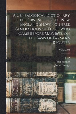 Genealogical Dictionary of the First Settlers of New England Showing Three Generations of Those who Came Before May, 1692, on the Basis of Farmer's Register; Volume 02