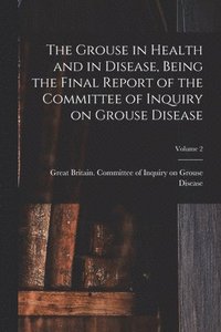 bokomslag Grouse in Health and in Disease, Being the Final Report of the Committee of Inquiry on Grouse Disease; Volume 2