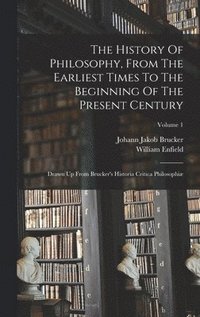 bokomslag The History Of Philosophy, From The Earliest Times To The Beginning Of The Present Century