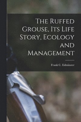 The Ruffed Grouse, its Life Story, Ecology and Management 1