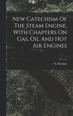 bokomslag New Catechism Of The Steam Engine, With Chapters On Gas, Oil And Hot Air Engines