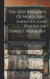 bokomslag The Descendants Of Moses And Sarah Kilham Porter Of Pawlet, Vermont