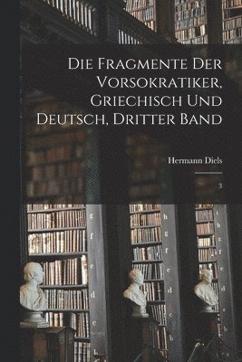 Hermann Diels - Fragmente der Vorsokratiker, Griechisch und Deutsch, Dritter Band, Häftad