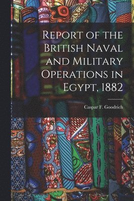 bokomslag Report of the British Naval and Military Operations in Egypt, 1882