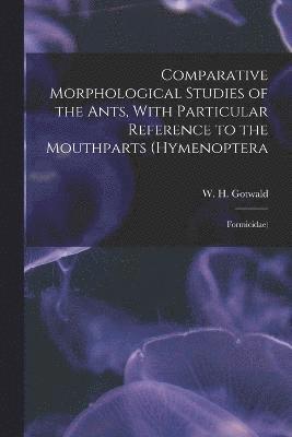 Comparative Morphological Studies of the Ants, With Particular Reference to the Mouthparts (Hymenoptera 1