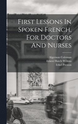 Ernest Hatch Wilkins, Algernon Coleman, Ethel Preston - First Lessons In Spoken French, For Doctors And Nurses, Inbunden