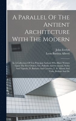 Leon Battista Alberti, John Evelyn - Parallel Of The Antient Architecture With The Modern, Inbunden