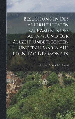 Besuchungen des allerheiligsten Sakraments des Altars, und der allzeit unbefleckten Jungfrau Maria auf jeden Tag des Monats. 1