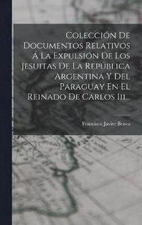 bokomslag Coleccin De Documentos Relativos  La Expulsin De Los Jesuitas De La Repblica Argentina Y Del Paraguay En El Reinado De Carlos Iii...