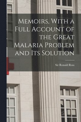 Memoirs, With a Full Account of the Great Malaria Problem and its Solution 1