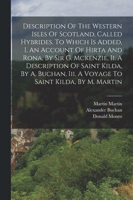 bokomslag Description Of The Western Isles Of Scotland, Called Hybrides. To Which Is Added, I. An Account Of Hirta And Rona, By Sir G. Mckenzie, Ii. A Description Of Saint Kilda, By A. Buchan, Iii. A Voyage To