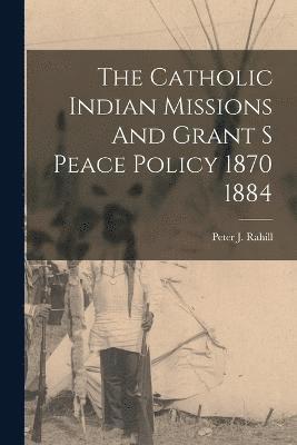 bokomslag The Catholic Indian Missions And Grant S Peace Policy 1870 1884