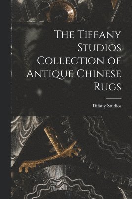 Tiffany Studios - Tiffany Studios Collection of Antique Chinese Rugs, Häftad